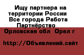 Ищу партнера на территории России  - Все города Работа » Партнёрство   . Орловская обл.,Орел г.